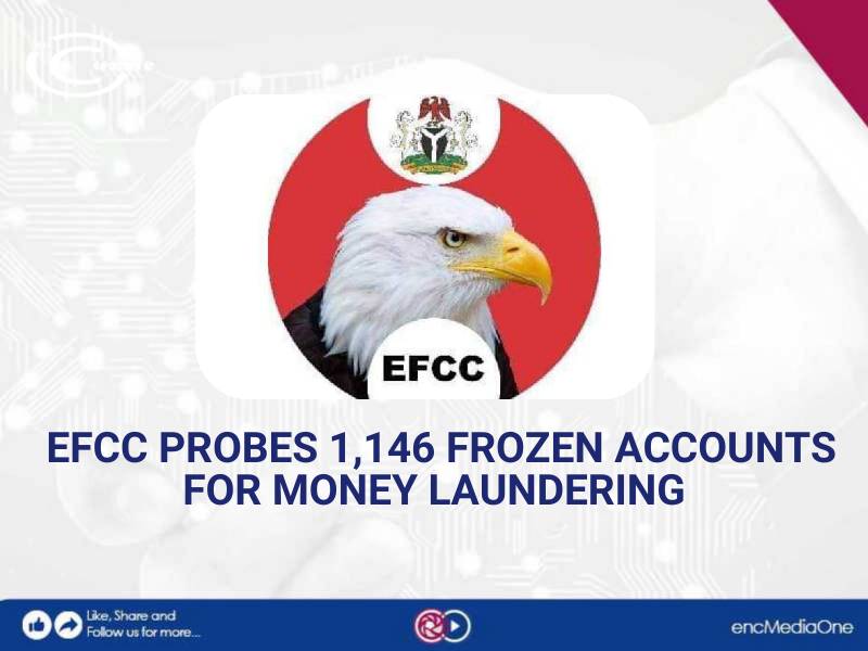 EFCC PROBES 1,146 FROZEN ACCOUNTS FOR MONEY LAUNDERING - Media One